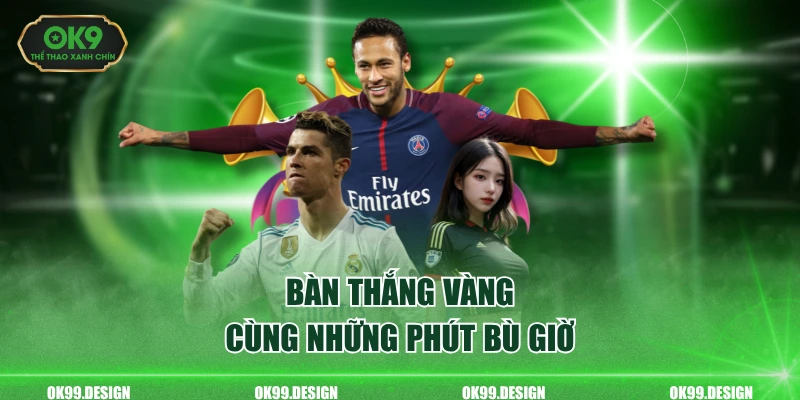 Bàn thắng vàng cùng những phút bù giờ