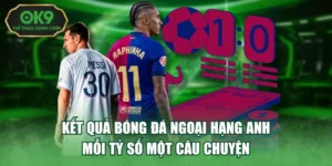 Kết Quả Bóng Đá Ngoại Hạng Anh - Mỗi Tỷ Số Một Câu Chuyện