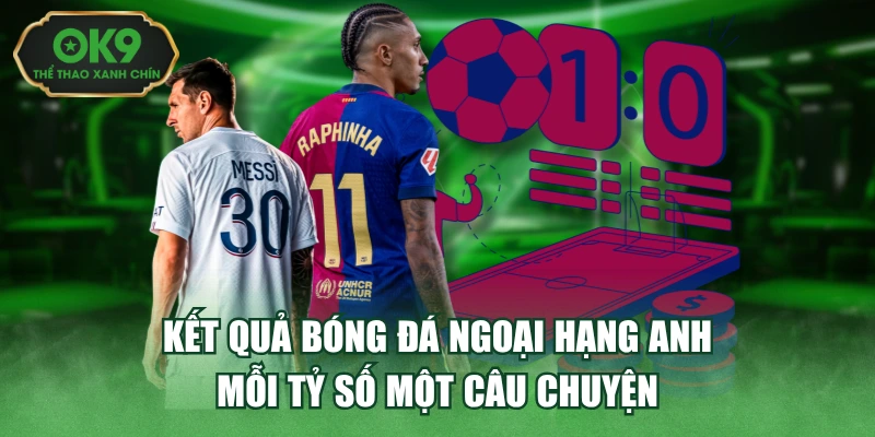 Kết Quả Bóng Đá Ngoại Hạng Anh - Mỗi Tỷ Số Một Câu Chuyện