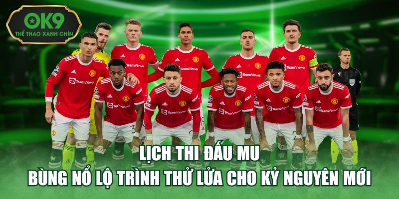 Lịch Thi Đấu MU - Bùng Nổ Lộ Trình Thử Lửa Cho Kỷ Nguyên Mới