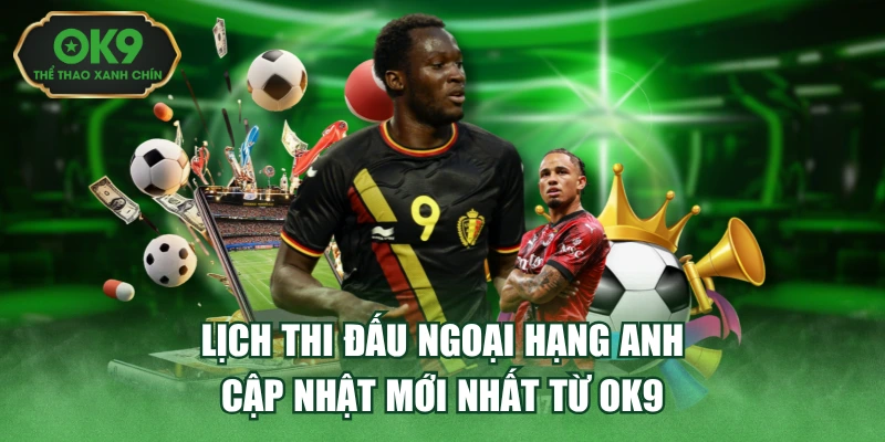 Lịch Thi Đấu Ngoại Hạng Anh - Cập Nhật Mới Nhất Từ Ok9