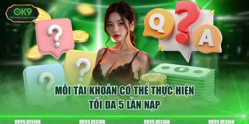 Mỗi tài khoản có thể thực hiện tối đa 5 lần nạp
