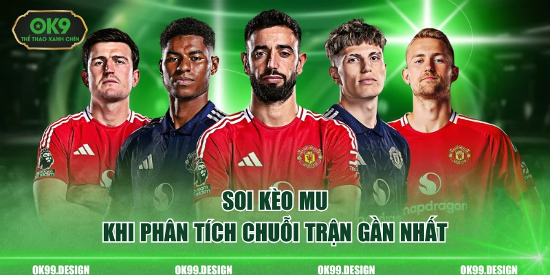 Soi kèo MU khi phân tích chuỗi trận gần nhất